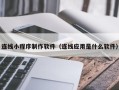临沧连线小程序制作软件（连线应用是什么软件）