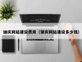 临沧迪庆网站建设费用（肇庆网站建设多少钱）