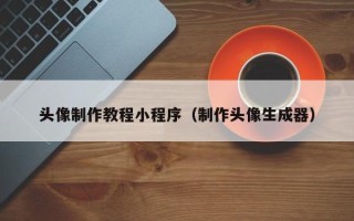 临沧头像制作教程小程序（制作头像生成器）