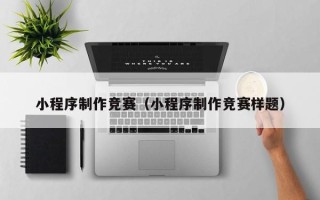 临沧小程序制作竞赛（小程序制作竞赛样题）