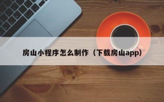 临沧房山小程序怎么制作（下载房山app）
