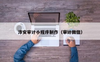 临沧淳安审计小程序制作（审计微信）