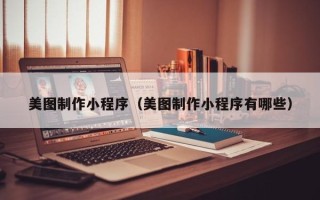 临沧美图制作小程序（美图制作小程序有哪些）