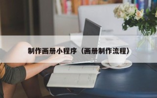 临沧制作画册小程序（画册制作流程）