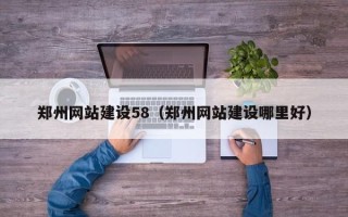 临沧郑州网站建设58（郑州网站建设哪里好）