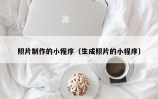 临沧照片制作的小程序（生成照片的小程序）