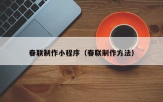 临沧春联制作小程序（春联制作方法）