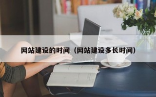 临沧网站建设的时间（网站建设多长时间）